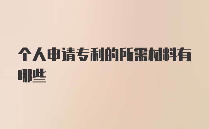 个人申请专利的所需材料有哪些