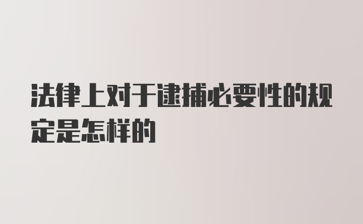 法律上对于逮捕必要性的规定是怎样的