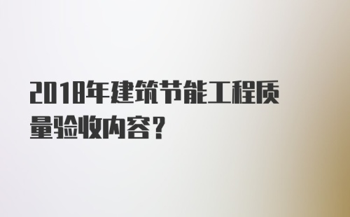 2018年建筑节能工程质量验收内容？