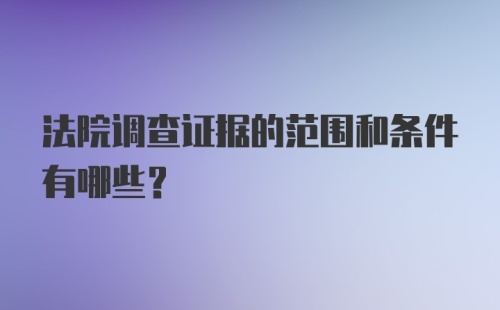 法院调查证据的范围和条件有哪些？