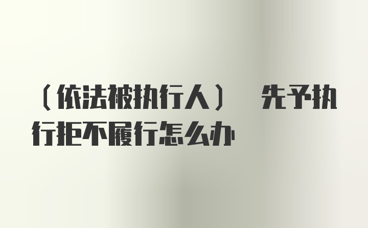 (依法被执行人) 先予执行拒不履行怎么办