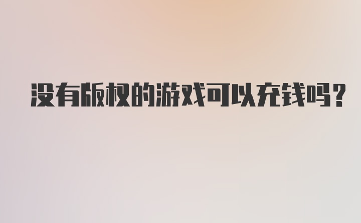 没有版权的游戏可以充钱吗？