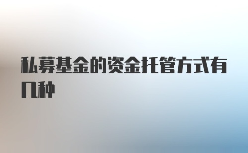 私募基金的资金托管方式有几种