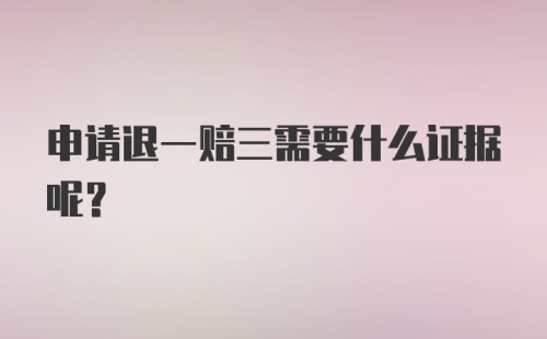 申请退一赔三需要什么证据呢？