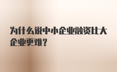 为什么说中小企业融资比大企业更难？