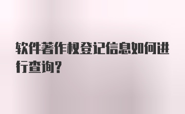 软件著作权登记信息如何进行查询？