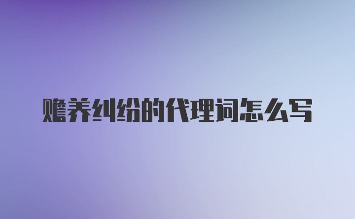 赡养纠纷的代理词怎么写