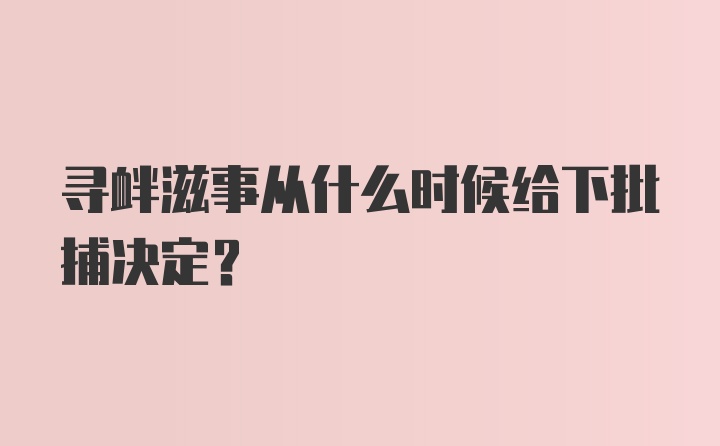 寻衅滋事从什么时候给下批捕决定？