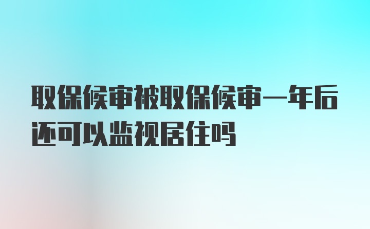 取保候审被取保候审一年后还可以监视居住吗