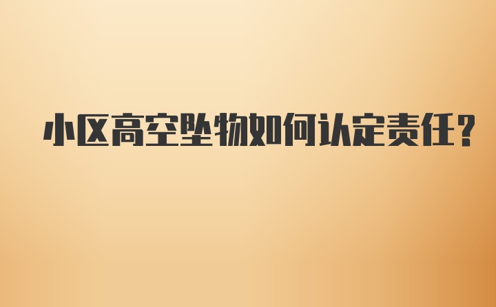 小区高空坠物如何认定责任？