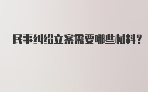 民事纠纷立案需要哪些材料？