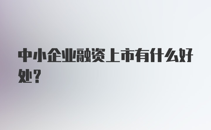 中小企业融资上市有什么好处?