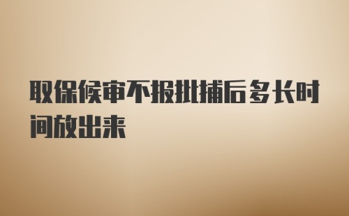 取保候审不报批捕后多长时间放出来