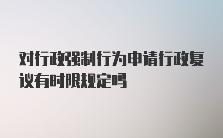 对行政强制行为申请行政复议有时限规定吗