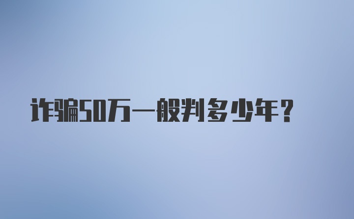 诈骗50万一般判多少年？