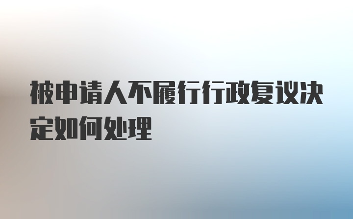 被申请人不履行行政复议决定如何处理