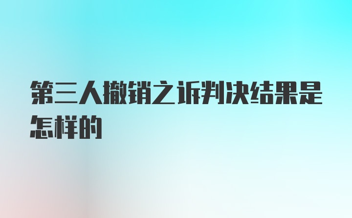 第三人撤销之诉判决结果是怎样的