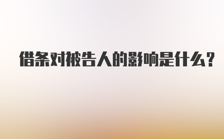 借条对被告人的影响是什么？