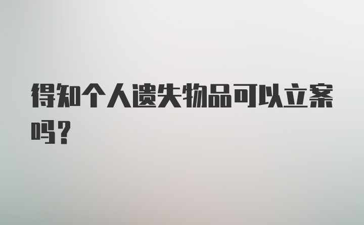 得知个人遗失物品可以立案吗？