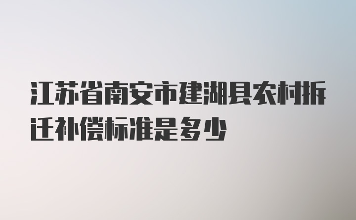 江苏省南安市建湖县农村拆迁补偿标准是多少