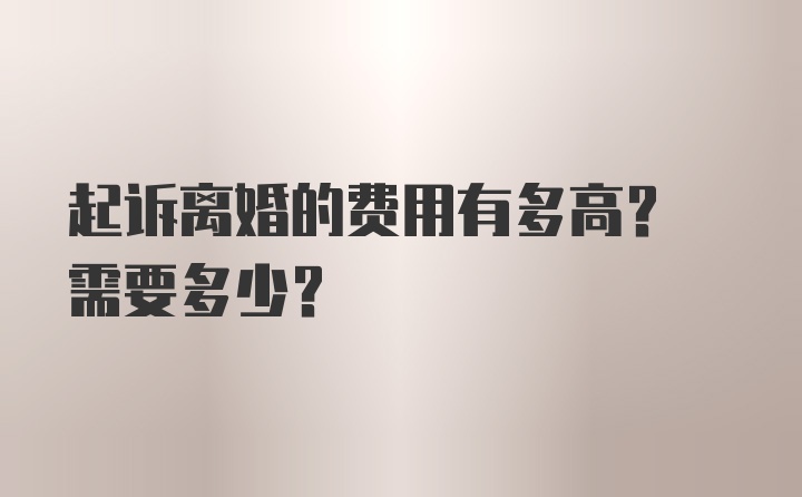 起诉离婚的费用有多高? 需要多少?
