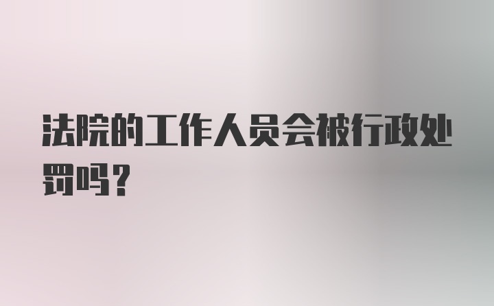 法院的工作人员会被行政处罚吗？