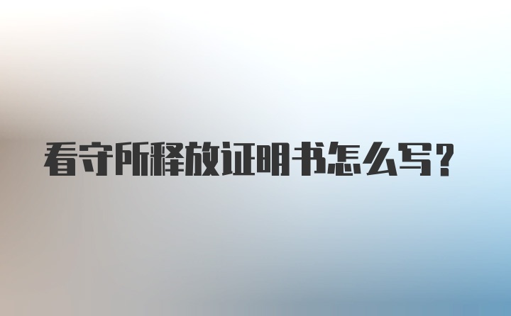 看守所释放证明书怎么写？