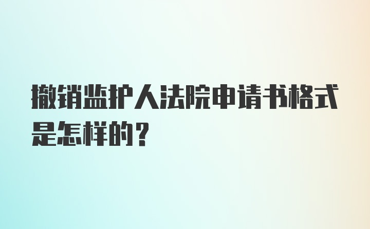 撤销监护人法院申请书格式是怎样的？