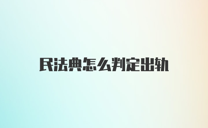 民法典怎么判定出轨