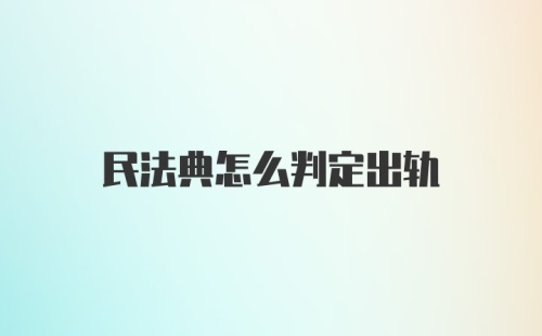 民法典怎么判定出轨