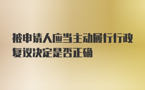 被申请人应当主动履行行政复议决定是否正确