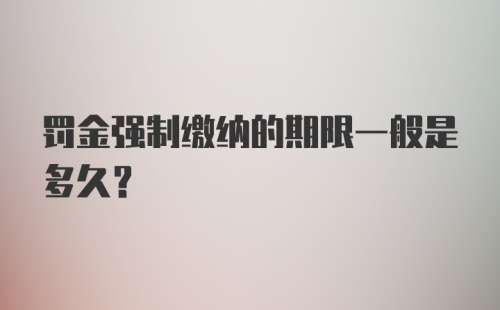 罚金强制缴纳的期限一般是多久？