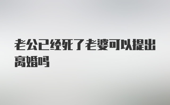 老公已经死了老婆可以提出离婚吗