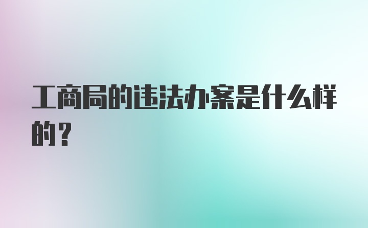 工商局的违法办案是什么样的？