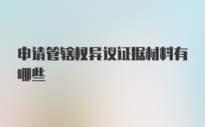 申请管辖权异议证据材料有哪些