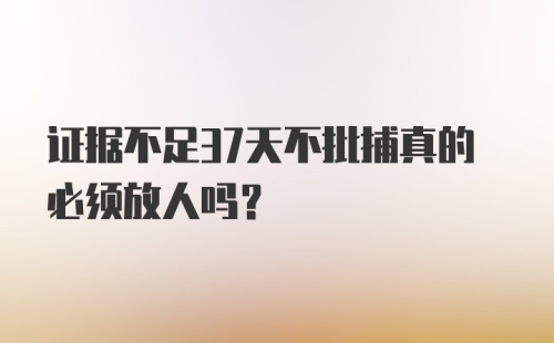 证据不足37天不批捕真的必须放人吗？