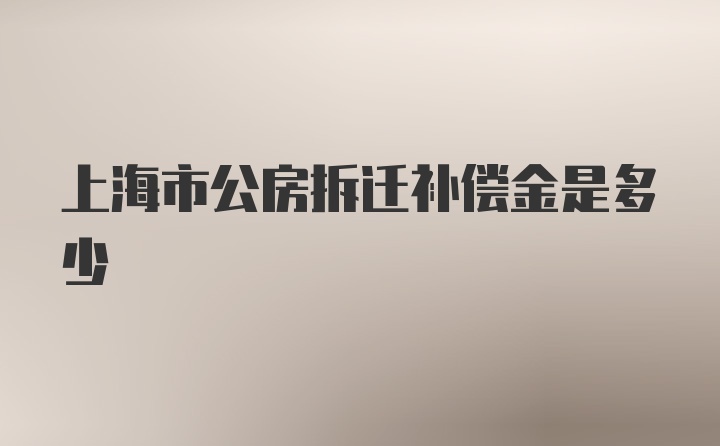 上海市公房拆迁补偿金是多少