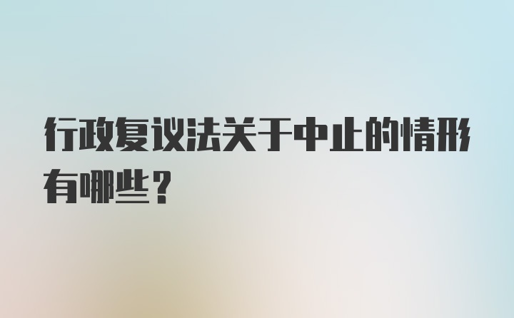 行政复议法关于中止的情形有哪些？