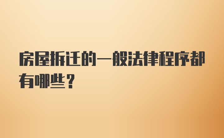 房屋拆迁的一般法律程序都有哪些？