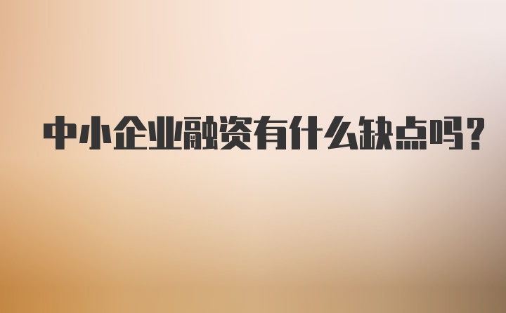 中小企业融资有什么缺点吗？