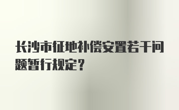 长沙市征地补偿安置若干问题暂行规定？