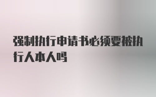 强制执行申请书必须要被执行人本人吗