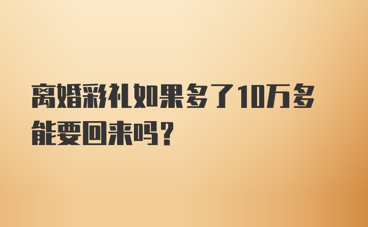 离婚彩礼如果多了10万多能要回来吗？