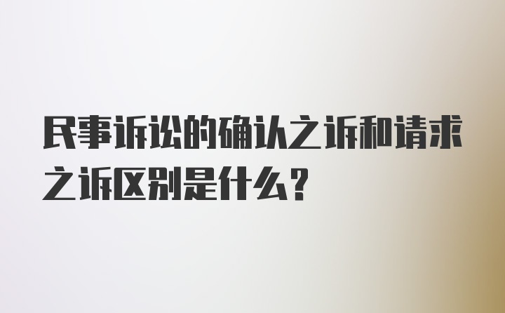 民事诉讼的确认之诉和请求之诉区别是什么？