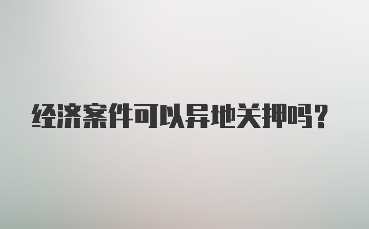 经济案件可以异地关押吗?