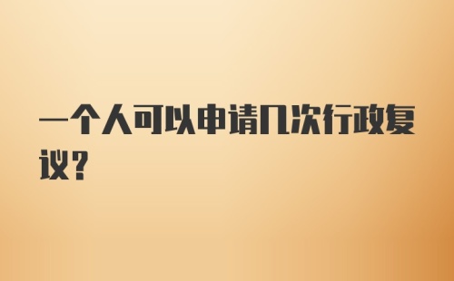 一个人可以申请几次行政复议？