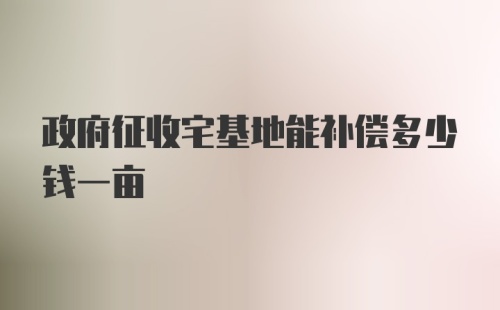 政府征收宅基地能补偿多少钱一亩