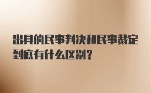 出具的民事判决和民事裁定到底有什么区别？