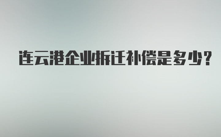 连云港企业拆迁补偿是多少？