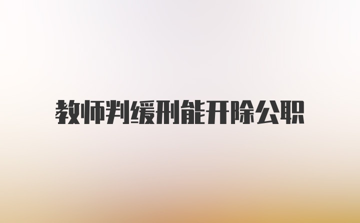 教师判缓刑能开除公职